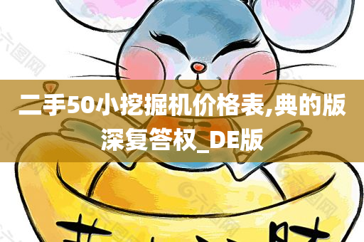 二手50小挖掘机价格表,典的版深复答权_DE版