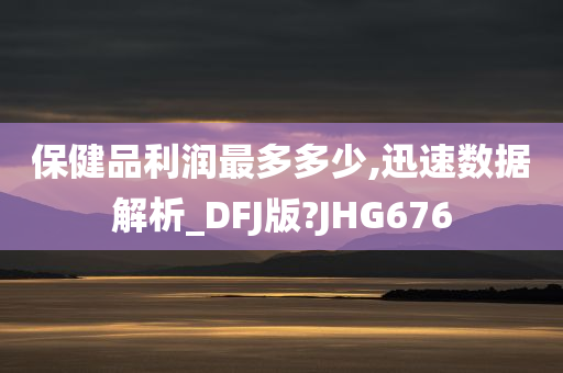 保健品利润最多多少,迅速数据解析_DFJ版?JHG676