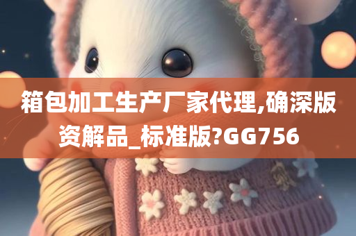 箱包加工生产厂家代理,确深版资解品_标准版?GG756