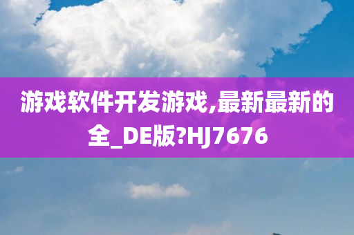 游戏软件开发游戏,最新最新的全_DE版?HJ7676