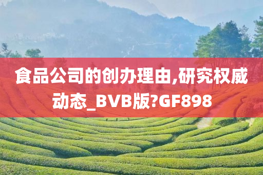 食品公司的创办理由,研究权威动态_BVB版?GF898