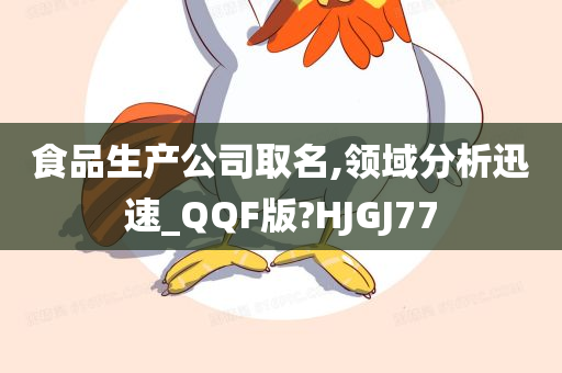 食品生产公司取名,领域分析迅速_QQF版?HJGJ77