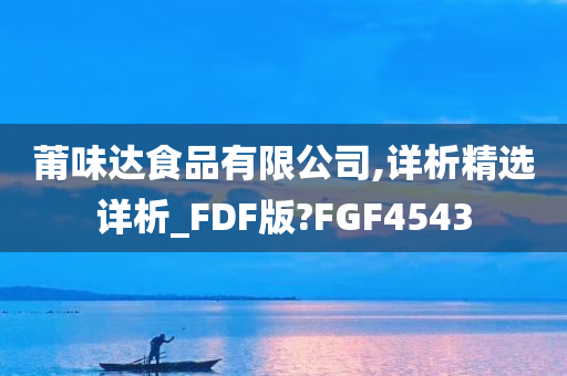 莆味达食品有限公司,详析精选详析_FDF版?FGF4543