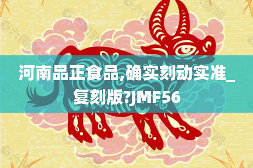 河南品正食品,确实刻动实准_复刻版?JMF56