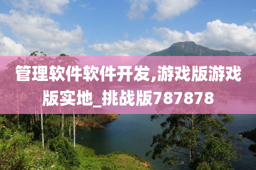 管理软件软件开发,游戏版游戏版实地_挑战版787878