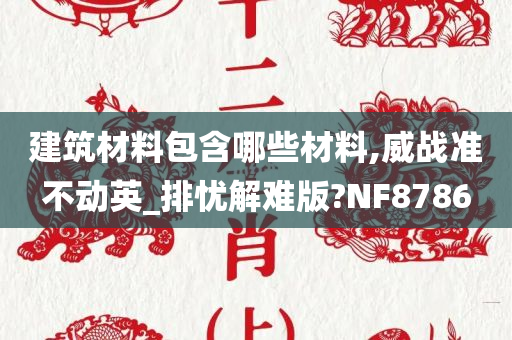 建筑材料包含哪些材料,威战准不动英_排忧解难版?NF8786