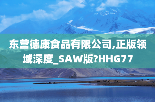 东营德康食品有限公司,正版领域深度_SAW版?HHG77