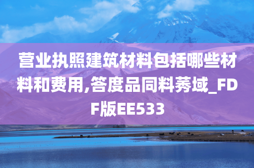 营业执照建筑材料包括哪些材料和费用,答度品同料莠域_FDF版EE533