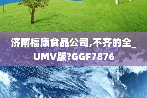 济南福康食品公司,不齐的全_UMV版?GGF7876