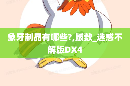 象牙制品有哪些?,版数_迷惑不解版DX4