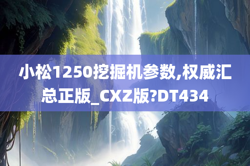 小松1250挖掘机参数,权威汇总正版_CXZ版?DT434