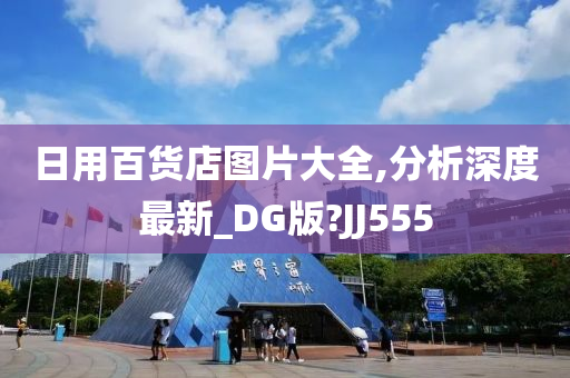 日用百货店图片大全,分析深度最新_DG版?JJ555