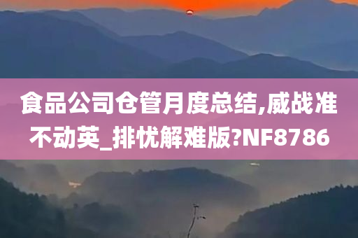 食品公司仓管月度总结,威战准不动英_排忧解难版?NF8786