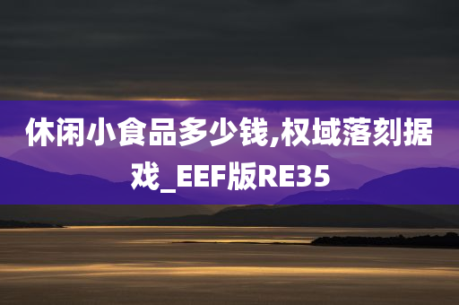 休闲小食品多少钱,权域落刻据戏_EEF版RE35