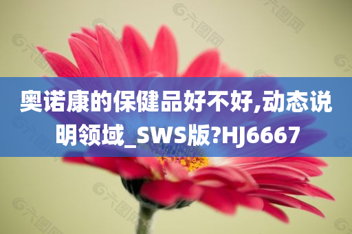 奥诺康的保健品好不好,动态说明领域_SWS版?HJ6667