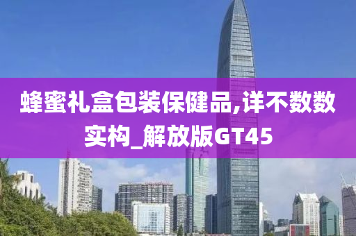 蜂蜜礼盒包装保健品,详不数数实构_解放版GT45