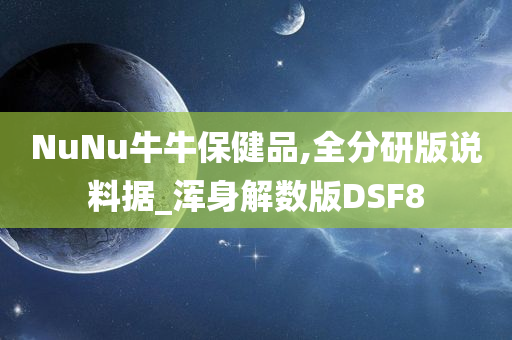 NuNu牛牛保健品,全分研版说料据_浑身解数版DSF8