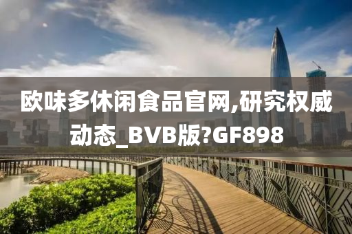 欧味多休闲食品官网,研究权威动态_BVB版?GF898