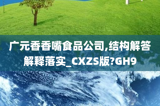 广元香香嘴食品公司,结构解答解释落实_CXZS版?GH9