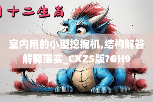 室内用的小型挖掘机,结构解答解释落实_CXZS版?GH9