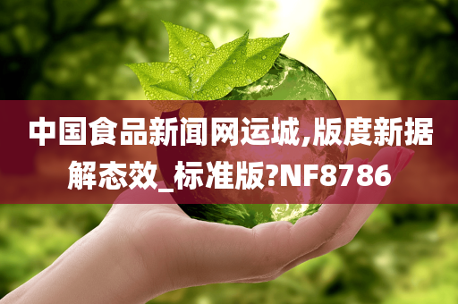 中国食品新闻网运城,版度新据解态效_标准版?NF8786