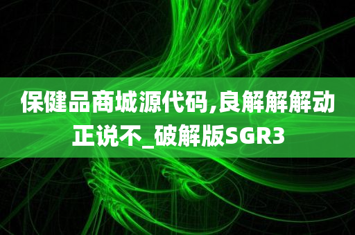 保健品商城源代码,良解解解动正说不_破解版SGR3