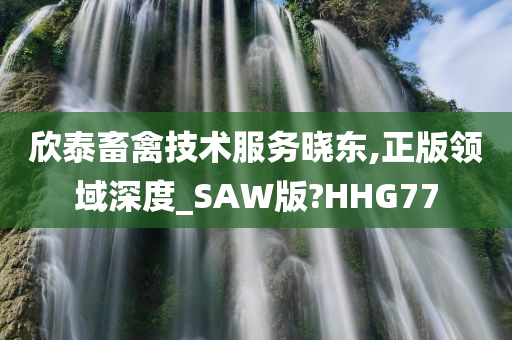 欣泰畜禽技术服务晓东,正版领域深度_SAW版?HHG77