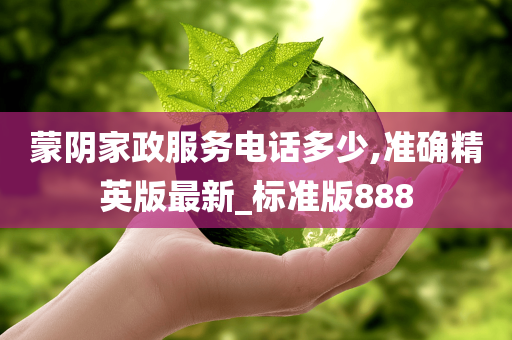 蒙阴家政服务电话多少,准确精英版最新_标准版888