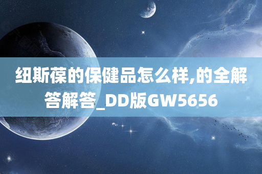 纽斯葆的保健品怎么样,的全解答解答_DD版GW5656