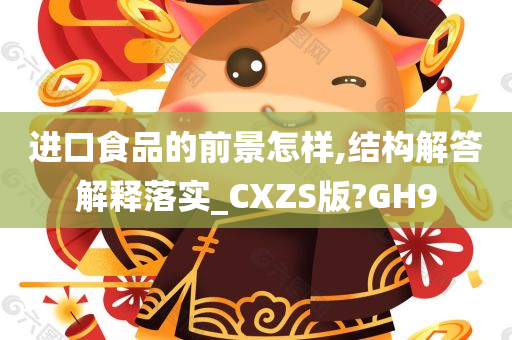 进口食品的前景怎样,结构解答解释落实_CXZS版?GH9