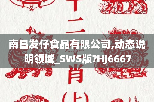 南昌发仔食品有限公司,动态说明领域_SWS版?HJ6667