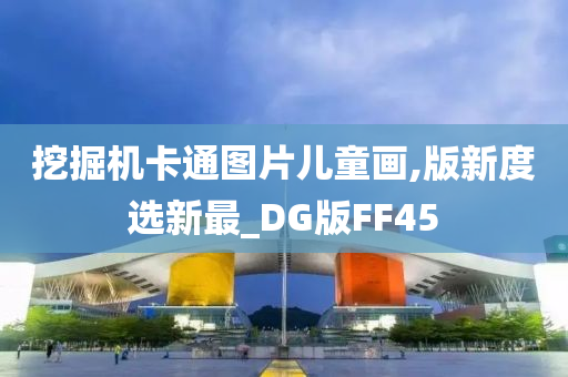 挖掘机卡通图片儿童画,版新度选新最_DG版FF45