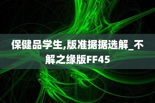 保健品学生,版准据据选解_不解之缘版FF45