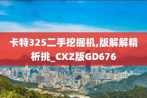 卡特325二手挖掘机,版解解精析挑_CXZ版GD676