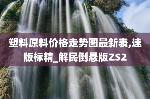 塑料原料价格走势图最新表,速版标精_解民倒悬版ZS2