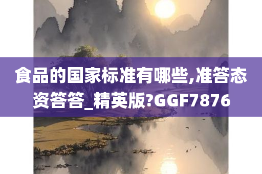 食品的国家标准有哪些,准答态资答答_精英版?GGF7876