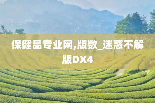 保健品专业网,版数_迷惑不解版DX4