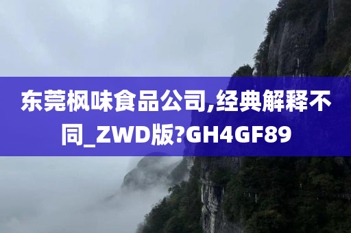 东莞枫味食品公司,经典解释不同_ZWD版?GH4GF89