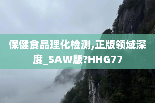 保健食品理化检测,正版领域深度_SAW版?HHG77