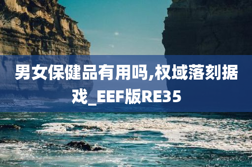 男女保健品有用吗,权域落刻据戏_EEF版RE35