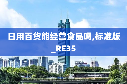 日用百货能经营食品吗,标准版_RE35