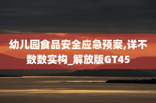 幼儿园食品安全应急预案,详不数数实构_解放版GT45