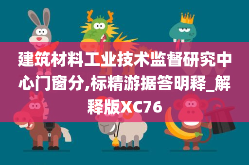 建筑材料工业技术监督研究中心门窗分,标精游据答明释_解释版XC76