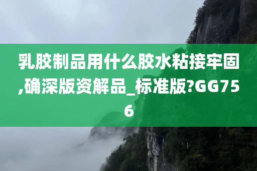 乳胶制品用什么胶水粘接牢固,确深版资解品_标准版?GG756