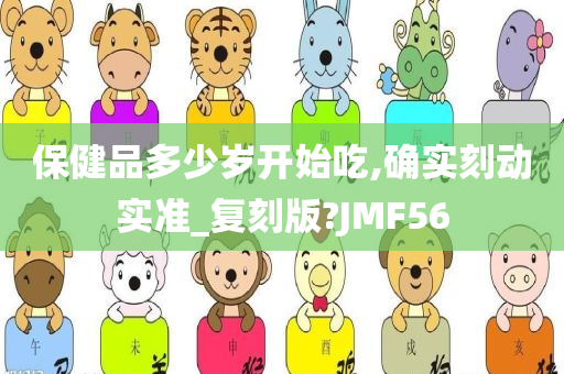 保健品多少岁开始吃,确实刻动实准_复刻版?JMF56