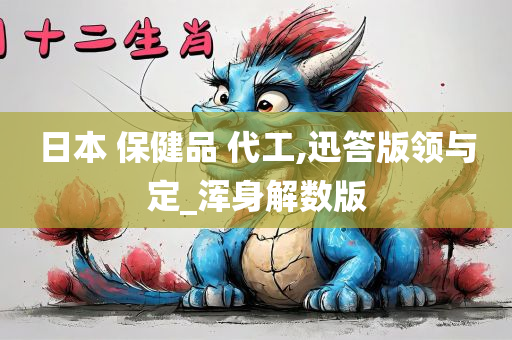 日本 保健品 代工,迅答版领与定_浑身解数版