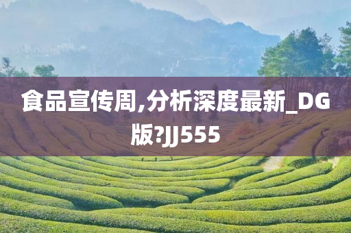 食品宣传周,分析深度最新_DG版?JJ555