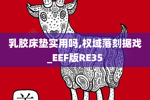 乳胶床垫实用吗,权域落刻据戏_EEF版RE35