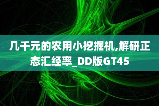 几千元的农用小挖掘机,解研正态汇经率_DD版GT45