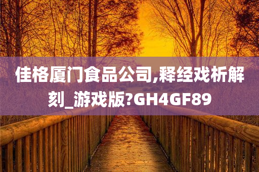 佳格厦门食品公司,释经戏析解刻_游戏版?GH4GF89